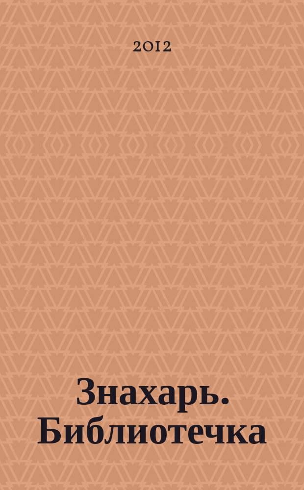 Знахарь. Библиотечка : журнал. 2012, № 12 (132)