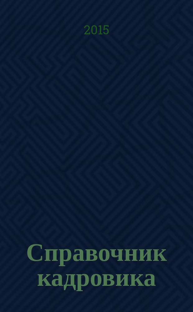 Справочник кадровика : Журн. руководителя кадровой службы. 2015, № 5
