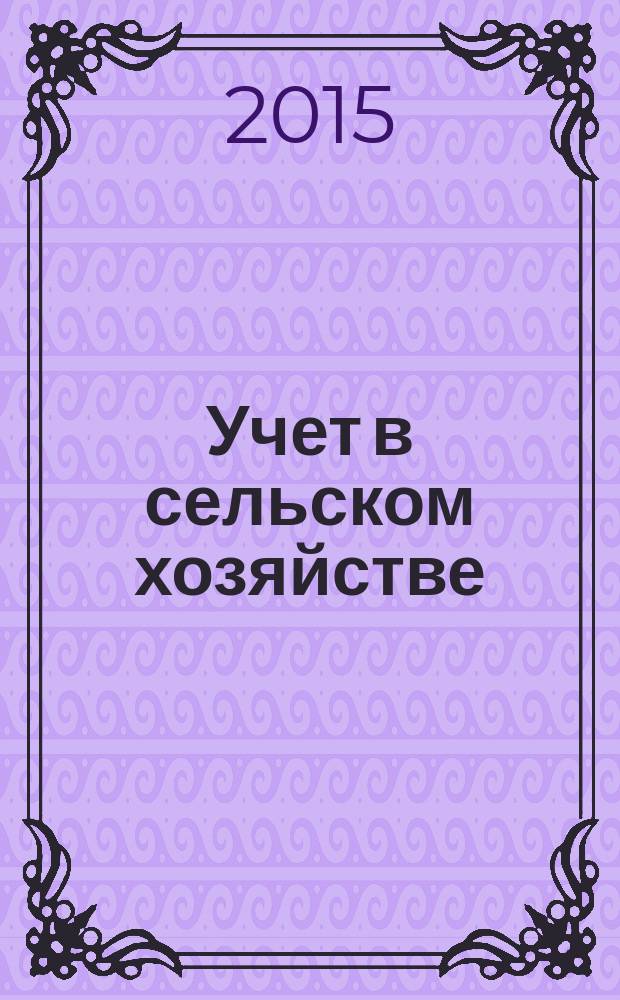 Учет в сельском хозяйстве : Отрасл. прил. к журн. "Главбух". 2015, № 5