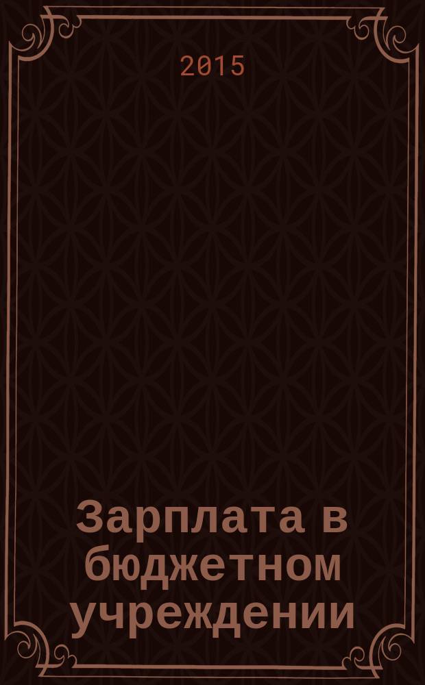 Зарплата в бюджетном учреждении : журнал для практиков о налогах и учете журнал для бухгалтера в бюджетной сфере. 2015, № 5