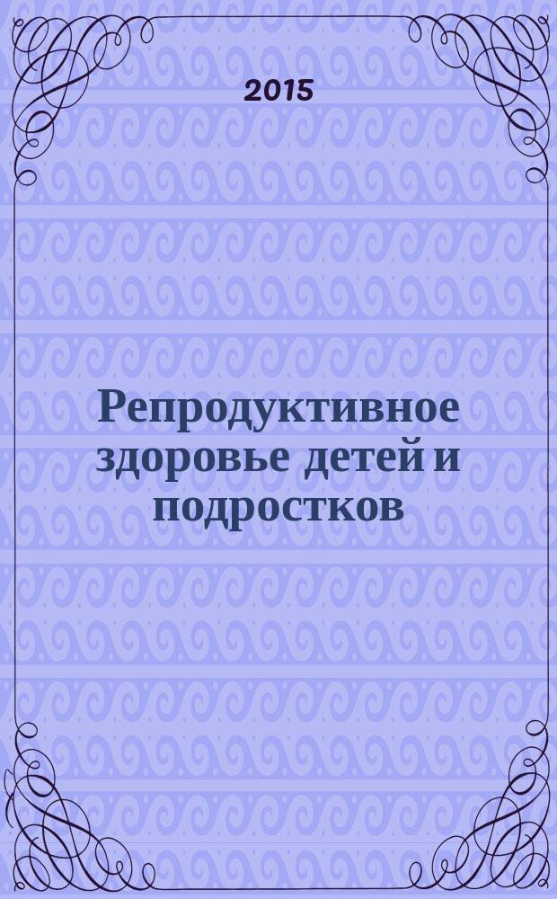 Репродуктивное здоровье детей и подростков : Научно-практический журнал. 2015, № 2 (61)
