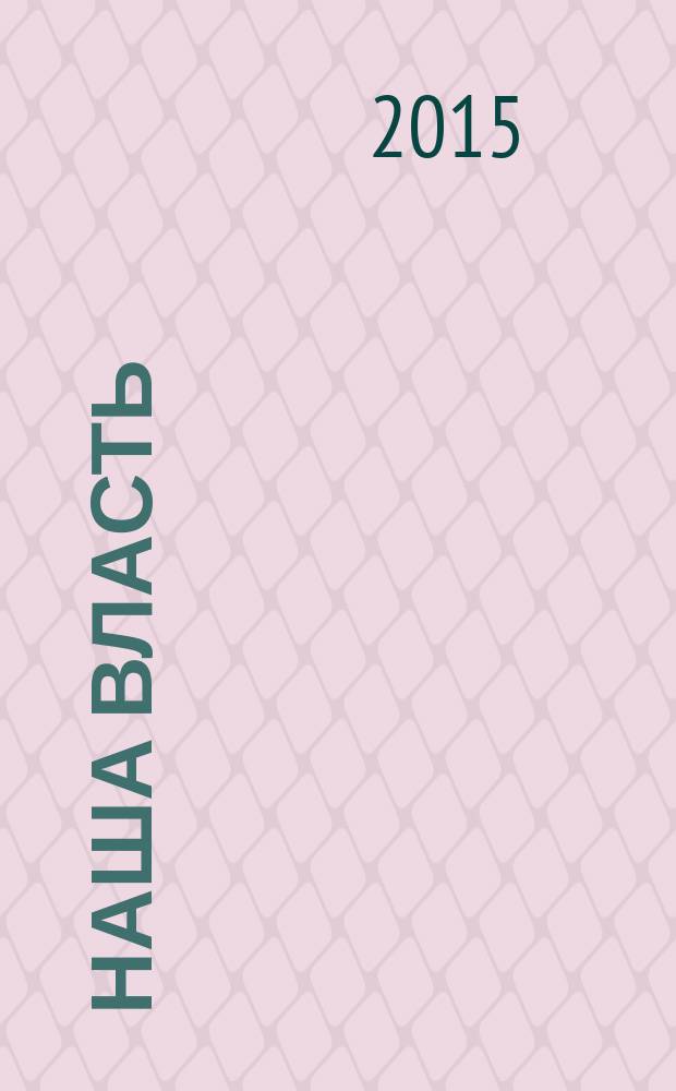 Наша власть: дела и лица : Ежемес. обществ.-полит. журн. 2015, № 3/4 (137)