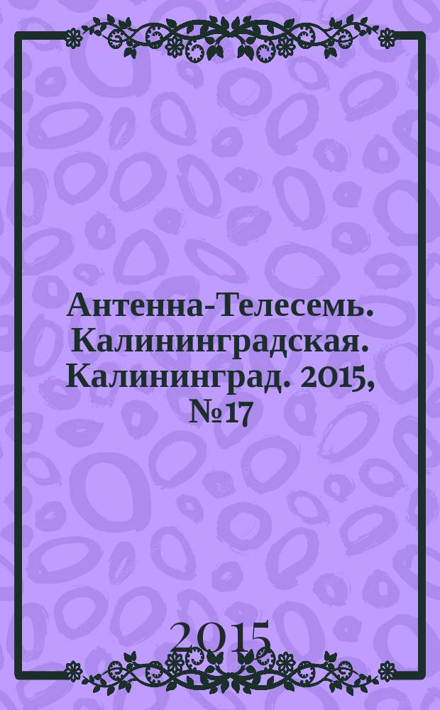Антенна-Телесемь. Калининградская. Калининград. 2015, № 17 (948)