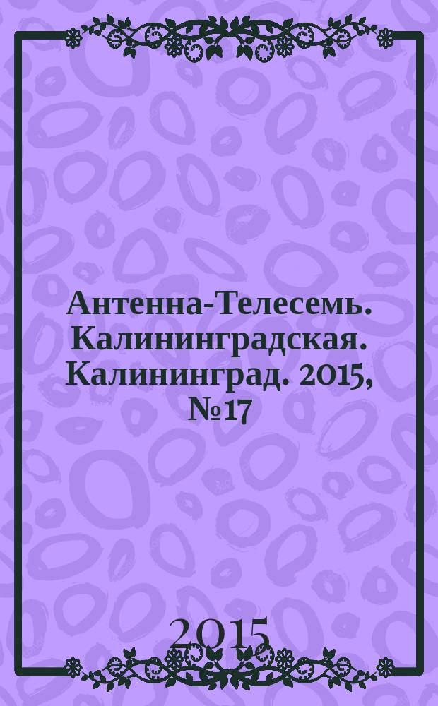 Антенна-Телесемь. Калининградская. Калининград. 2015, № 17 (948)