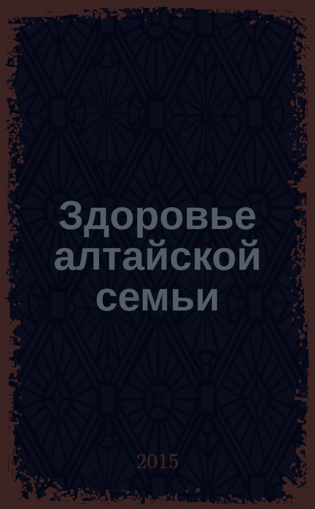 Здоровье алтайской семьи : краевой медико-социальный журнал. 2015, № 4 (148)
