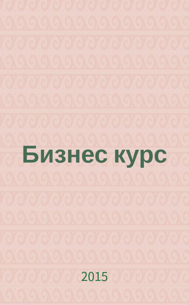 Бизнес курс : информационно-аналитический журнал. 2015, № 14 (590)
