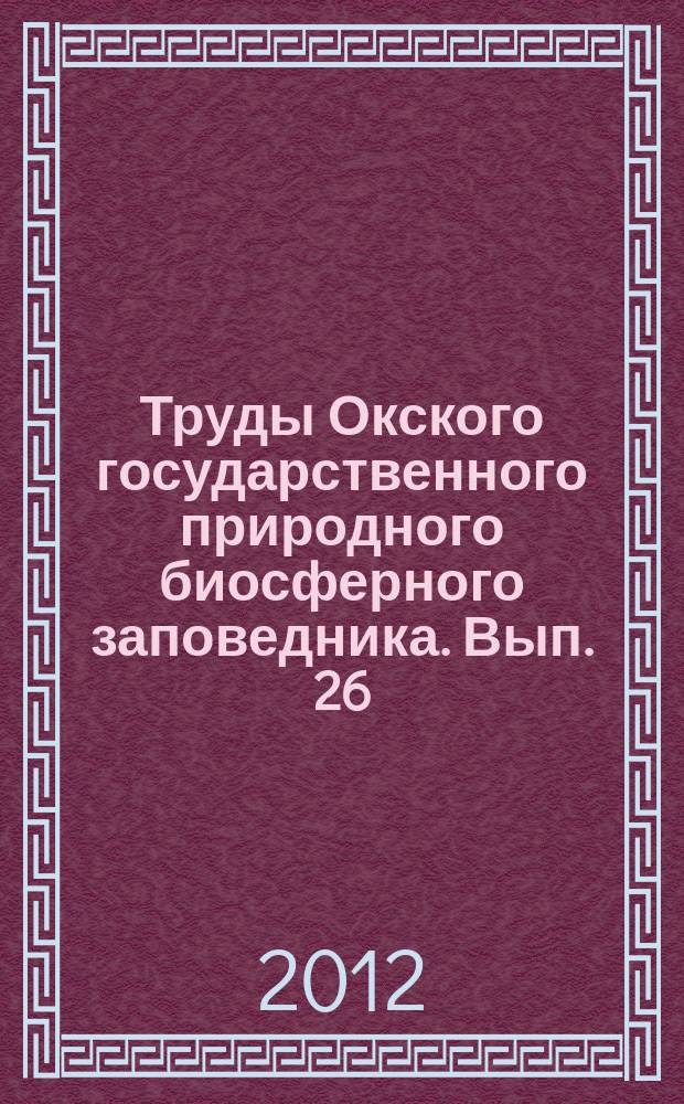 Труды Окского государственного природного биосферного заповедника. Вып. 26 : Мониторинг редких видов животных и растений и среды их обитания в Рязанской области