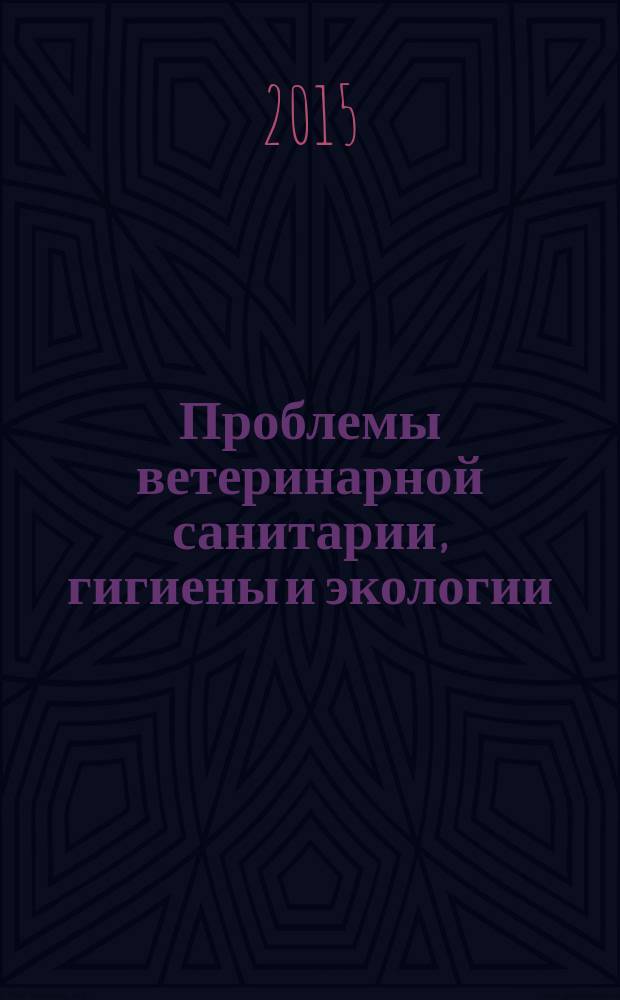 Проблемы ветеринарной санитарии, гигиены и экологии : Сб. науч. тр. 2015, № 1 (13)