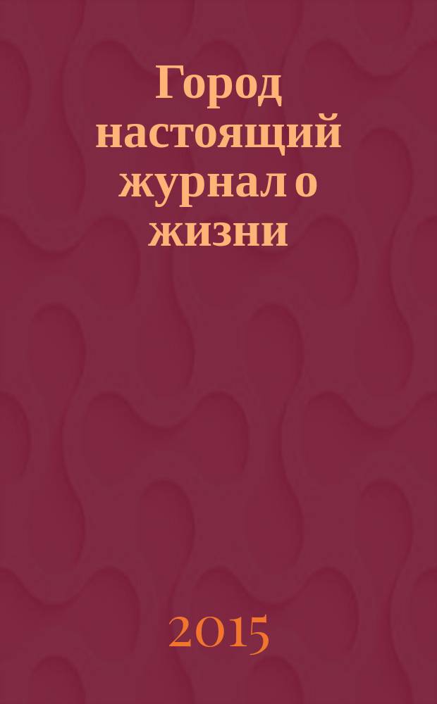 Город настоящий журнал о жизни : рекламно-информационный журнал