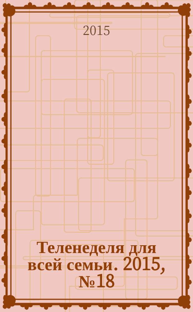 Теленеделя для всей семьи. 2015, № 18 (481)