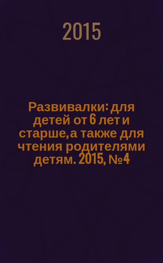 Развивалки : для детей от 6 лет и старше, а также для чтения родителями детям. 2015, № 4 (59)