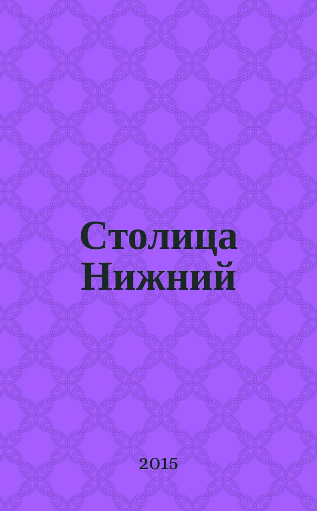 Столица Нижний : все о городе и людях, живущих в нем культурно-деловой журнал. 2015, № 5 (26)