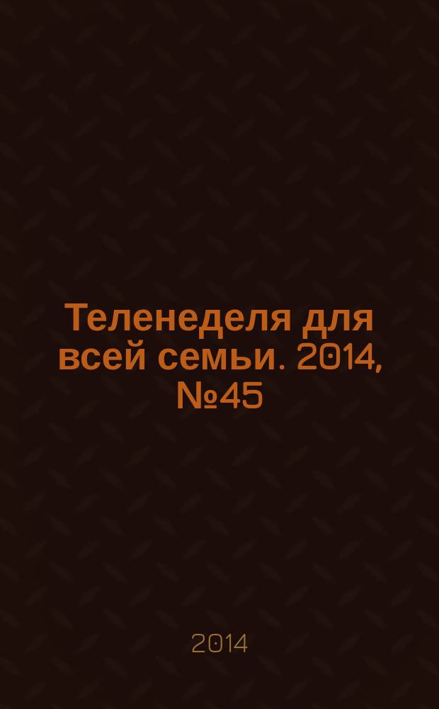 Теленеделя для всей семьи. 2014, № 45 (396)