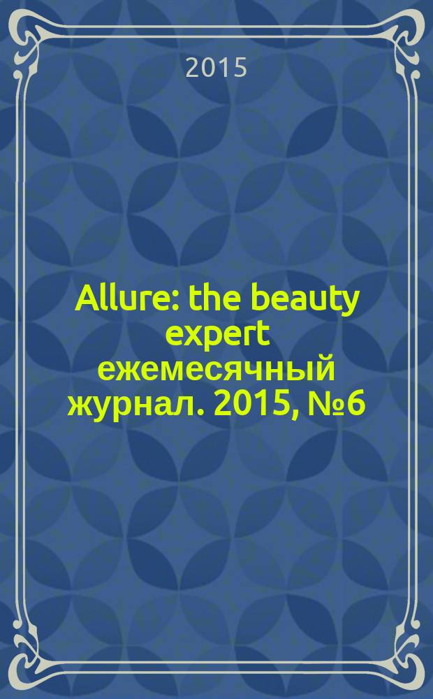 Allure : the beauty expert ежемесячный журнал. 2015, № 6 (34)
