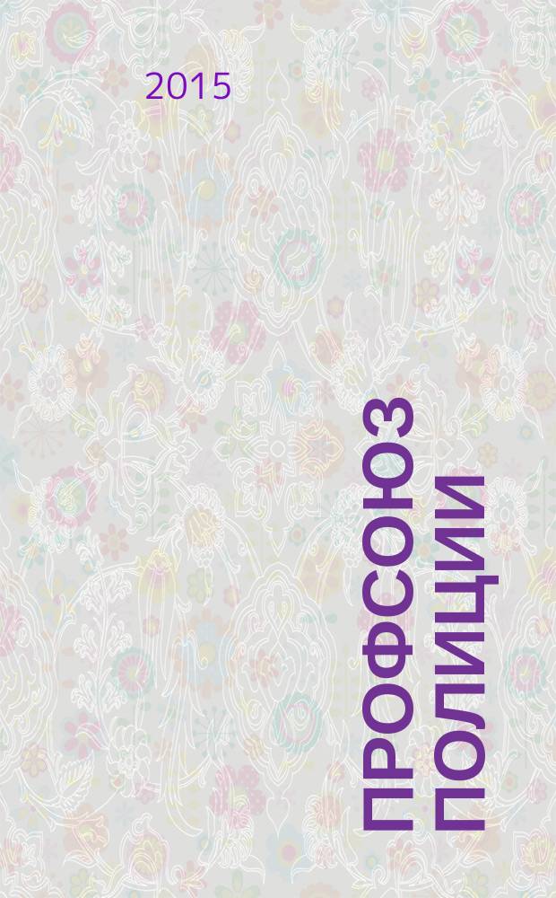 Профсоюз полиции : журнал Межрегионального профсоюза сотрудников органов внутренних дел России. 2015, № 4 (32)