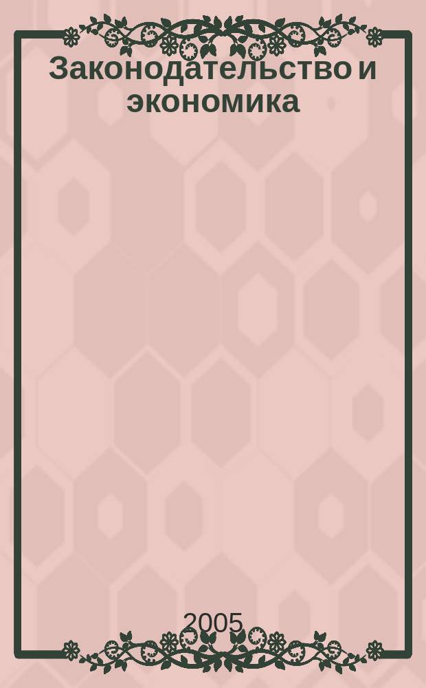 Законодательство и экономика : Новый специализир. юрид. журн. 2005, № 10 (258)