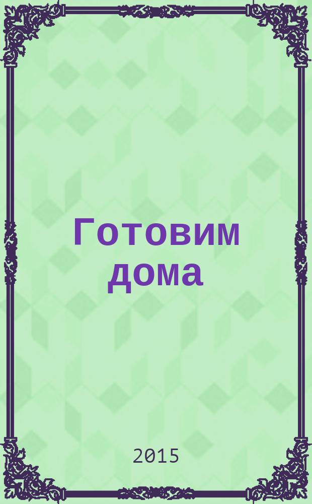 Готовим дома : лучшие рецепты читателей. 2015, № 5