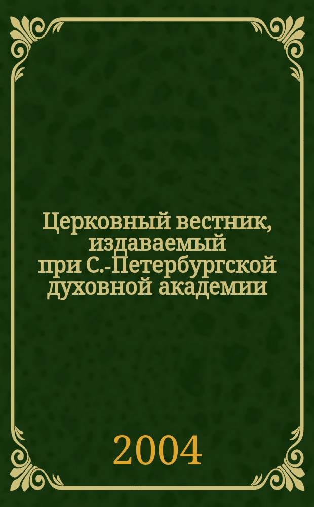 Церковный вестник, издаваемый при С.-Петербургской духовной академии : Офиц. орган Святейшего всерос. синода и состоящих при оном центр. учреждений Еженед. журн. с неофиц. частью и с неофиц. ежемес. книжками прибавлений. 2004, № 1/2