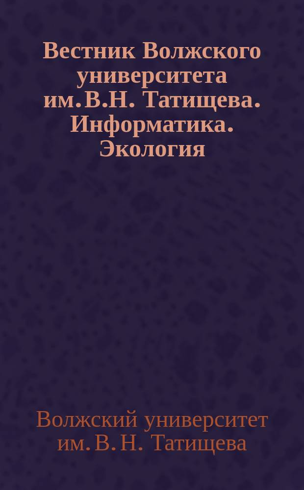 Вестник Волжского университета им. В.Н. Татищева. Информатика. Экология : научный журнал