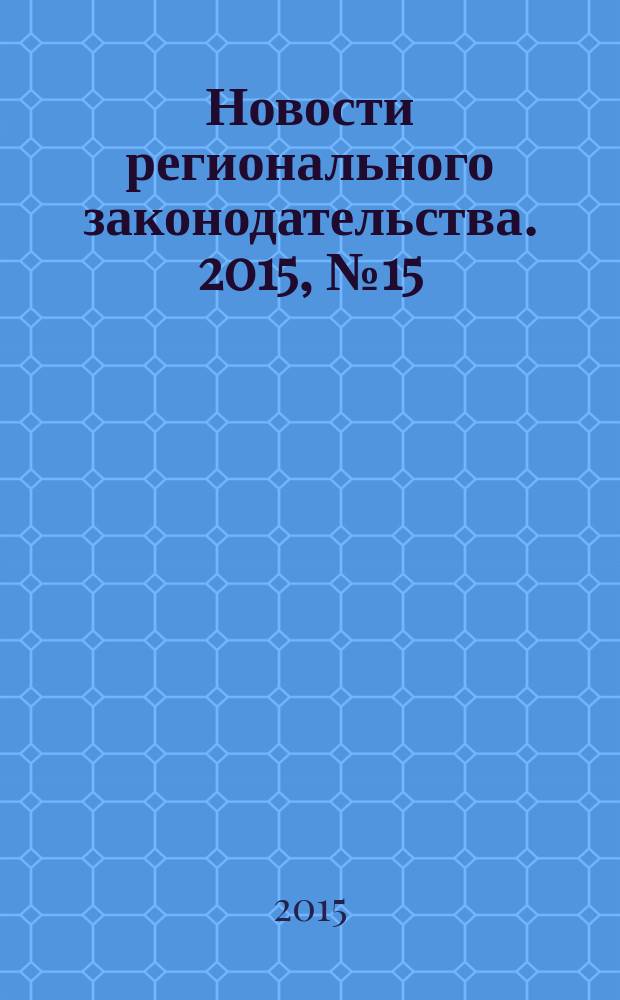 Новости регионального законодательства. 2015, № 15
