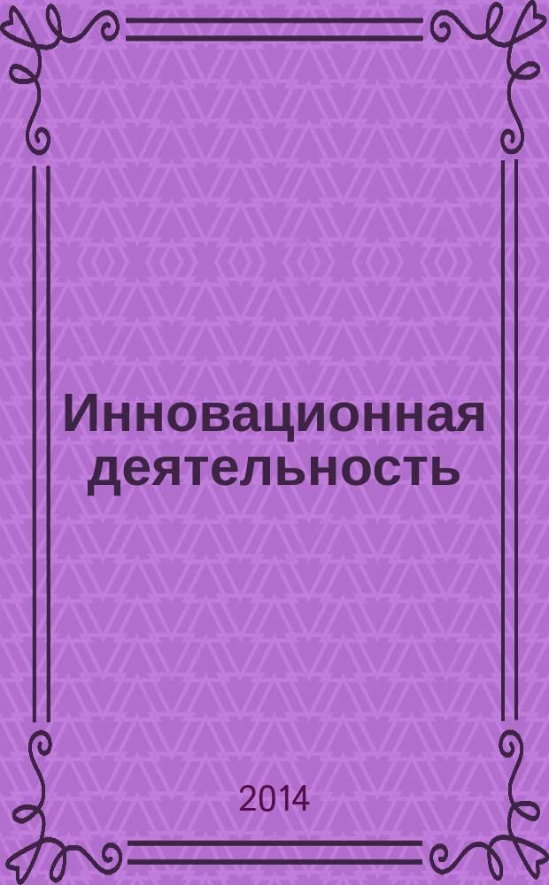 Инновационная деятельность : научно-аналитический журнал для ученых, производственников, разработчиков новой продукции, инвесторов, властных структур и организаторов инновационной деятельности, зарубежных партнеров. 2014, № 4 (31)