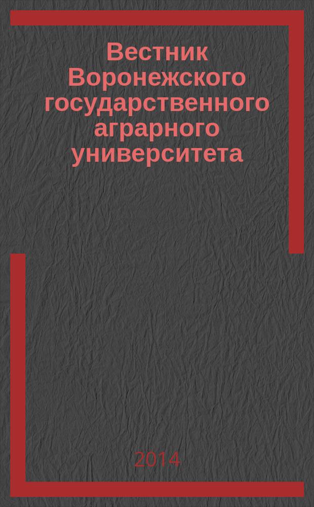 Вестник Воронежского государственного аграрного университета : теоретический и научно-практический журнал. 2014, № 4 (43)