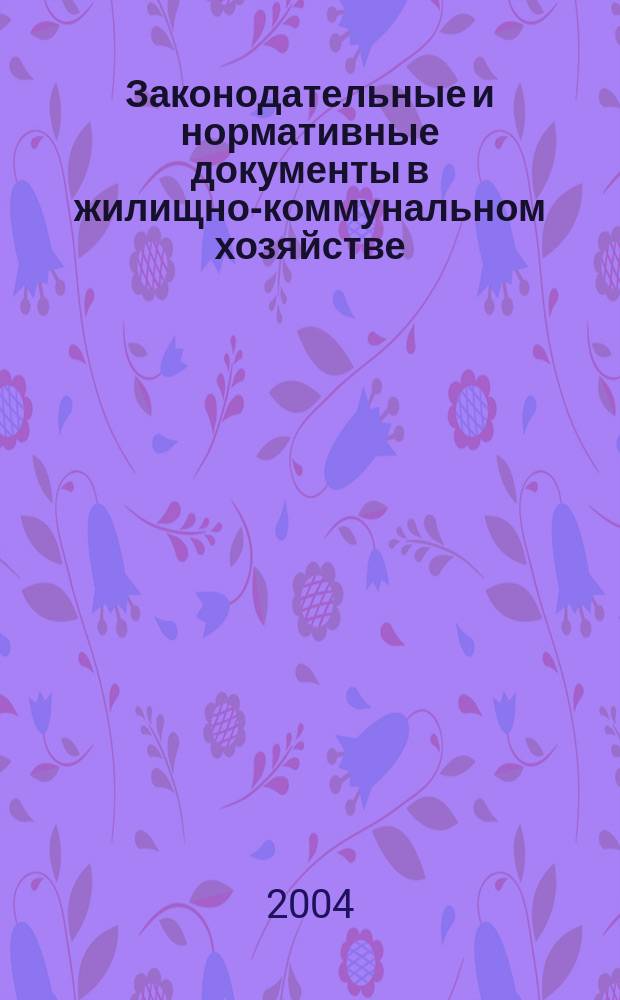 Законодательные и нормативные документы в жилищно-коммунальном хозяйстве : Информ. бюл. Изд. для профессионалов. 2004, № 9 (100)