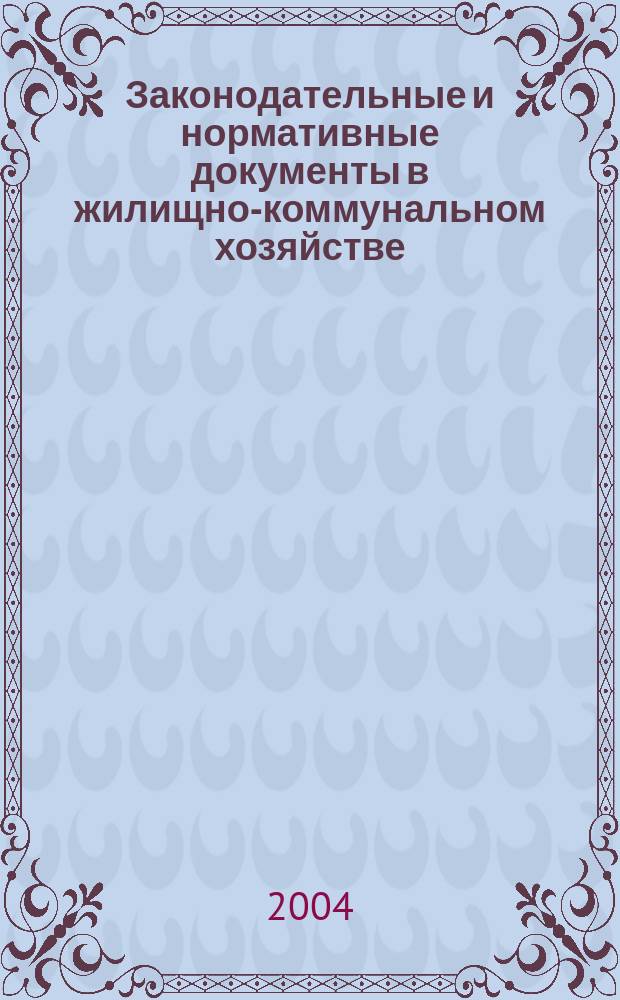 Законодательные и нормативные документы в жилищно-коммунальном хозяйстве : Информ. бюл. Изд. для профессионалов. 2004, № 10 (101)
