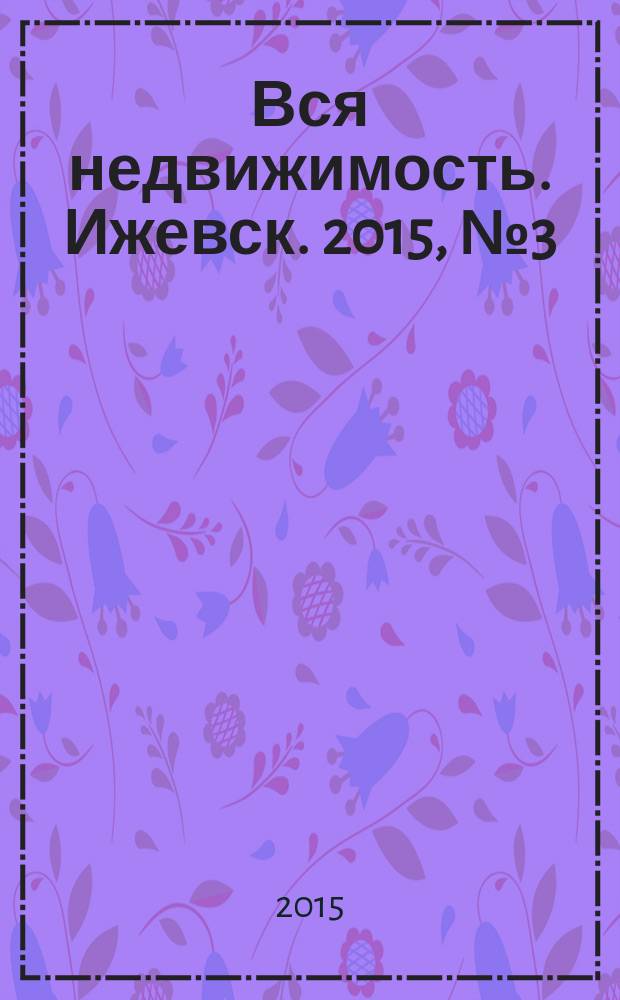 Вся недвижимость. Ижевск. 2015, № 3 (478)