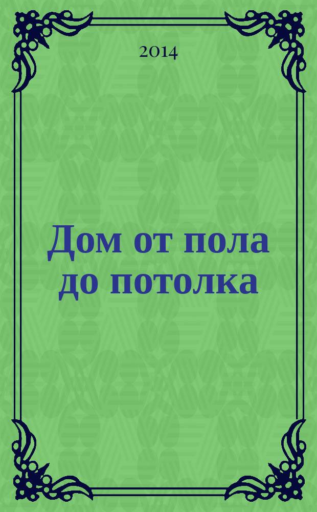 Дом от пола до потолка : рекламно-информационный журнал. 2014, № 48 (182)