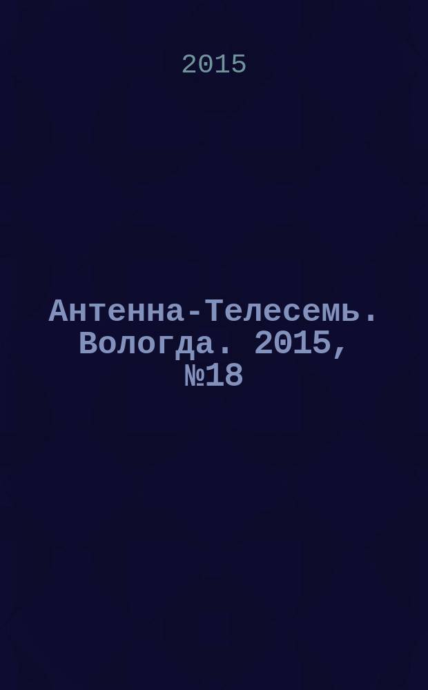 Антенна-Телесемь. Вологда. 2015, № 18 (373)