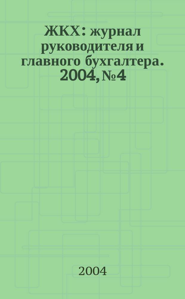 ЖКХ : журнал руководителя и главного бухгалтера. 2004, № 4