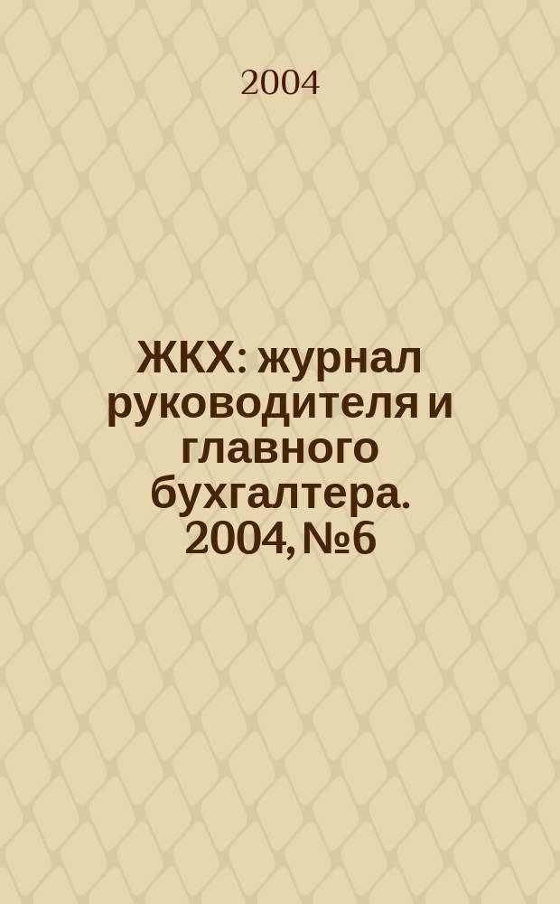 ЖКХ : журнал руководителя и главного бухгалтера. 2004, № 6