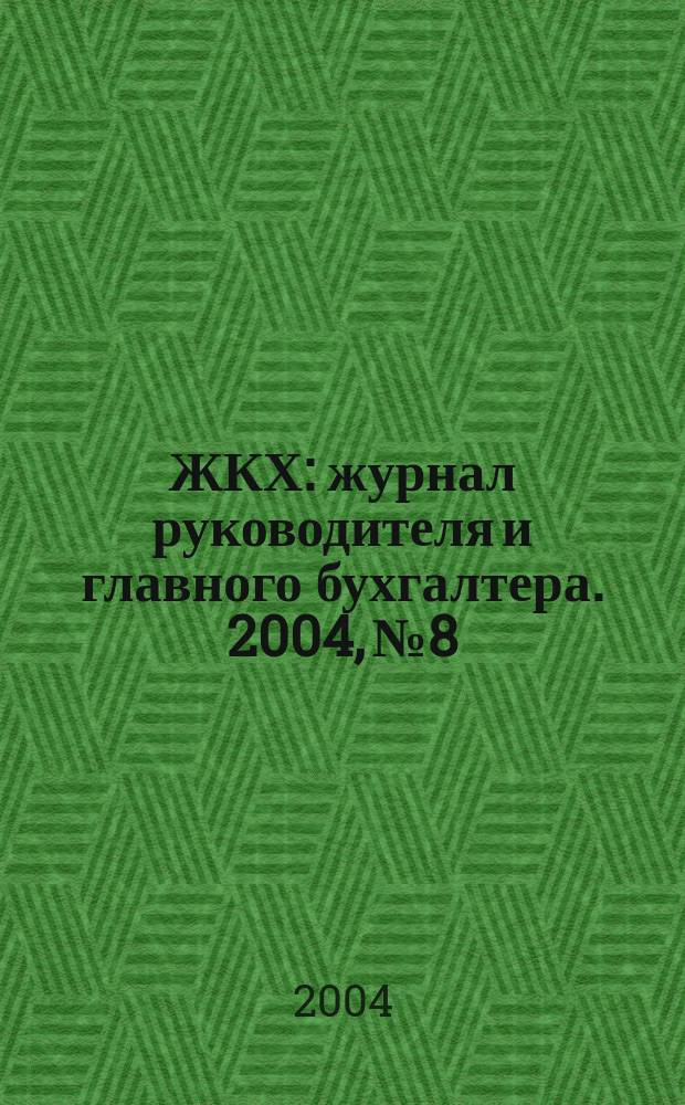 ЖКХ : журнал руководителя и главного бухгалтера. 2004, № 8