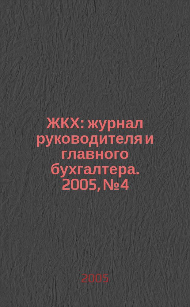ЖКХ : журнал руководителя и главного бухгалтера. 2005, № 4