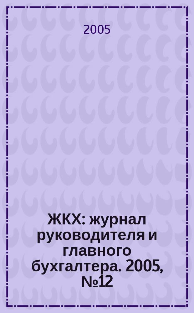 ЖКХ : журнал руководителя и главного бухгалтера. 2005, № 12