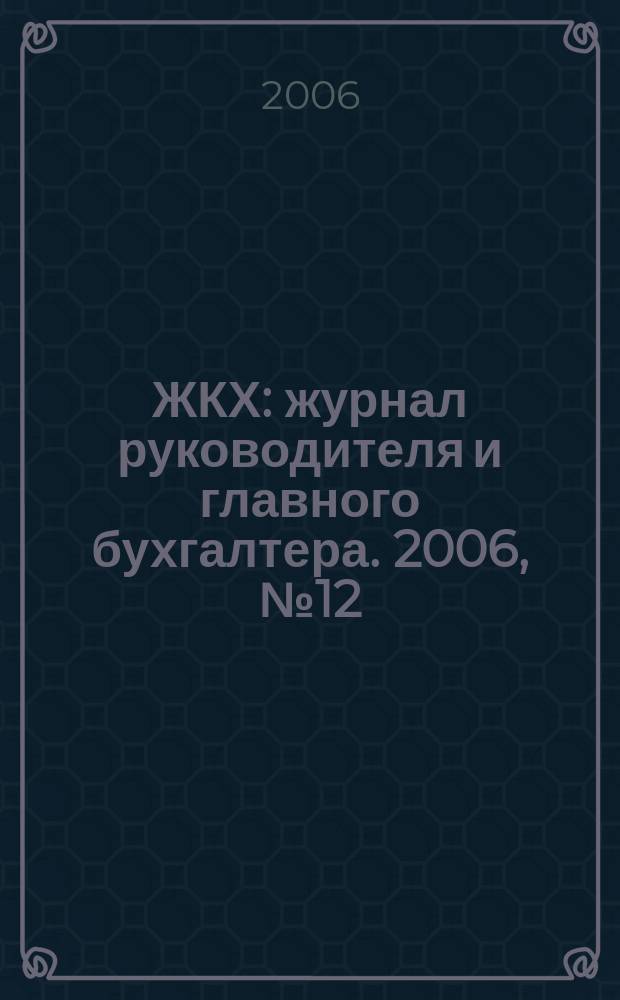 ЖКХ : журнал руководителя и главного бухгалтера. 2006, № 12
