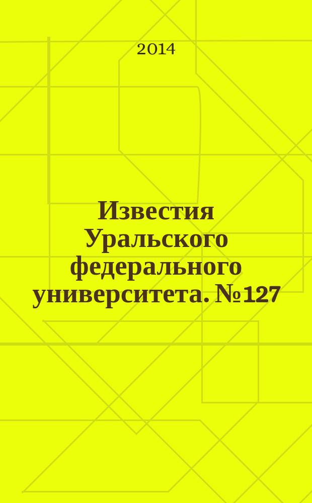 Известия Уральского федерального университета. № 127