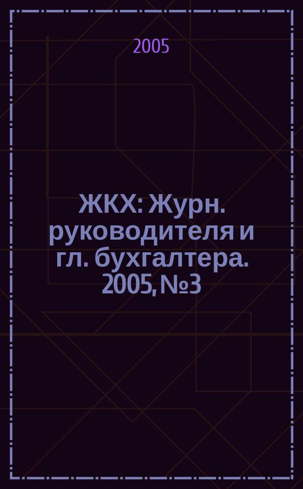 ЖКХ : Журн. руководителя и гл. бухгалтера. 2005, № 3