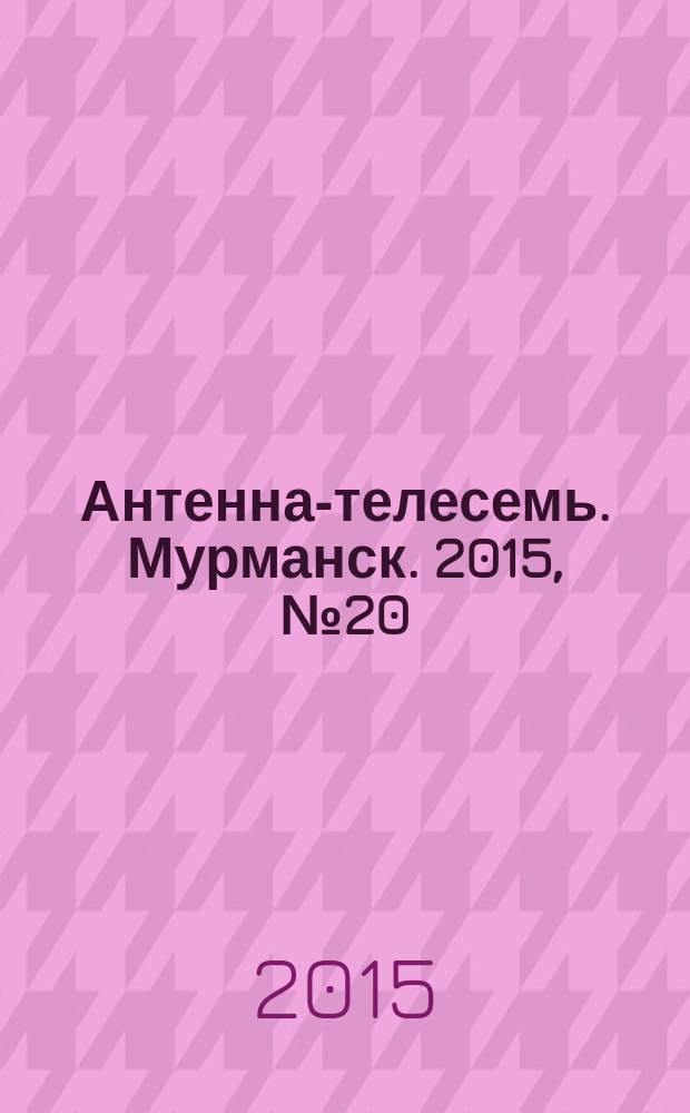 Антенна-телесемь. Мурманск. 2015, № 20 (369)