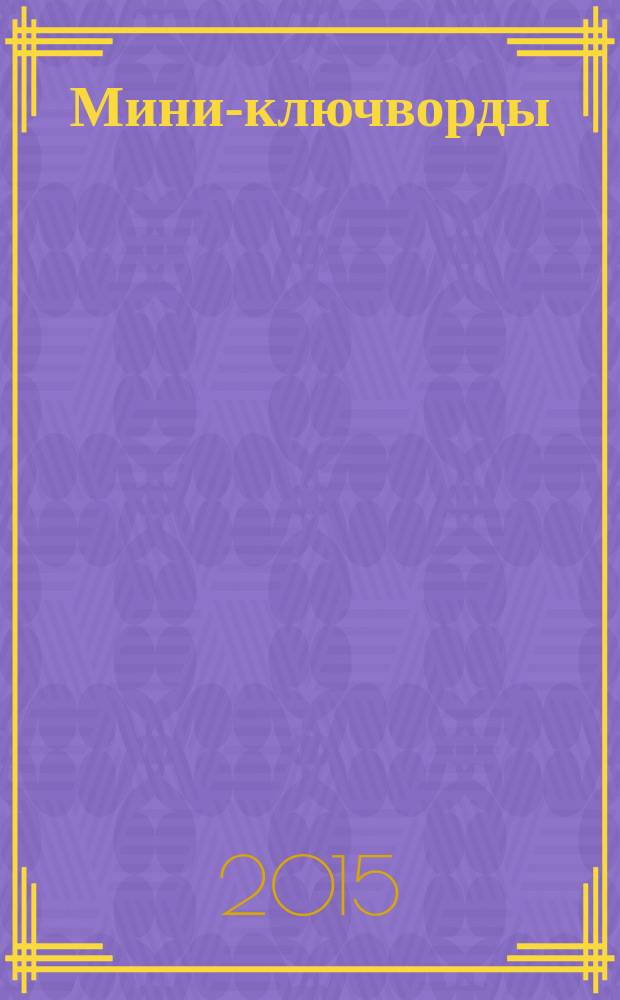 Мини-ключворды : золотая коллекция специальный выпуск газеты "777". 2015, № 5 (18)
