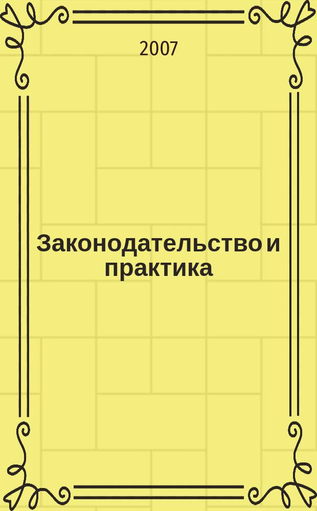 Законодательство и практика : Науч.-практ. журн. 2007, № 1 (18)