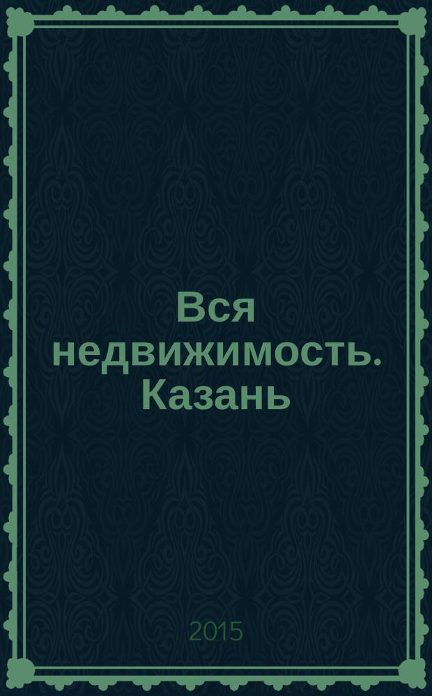 Вся недвижимость. Казань : рекламно-информационное издание. 2015, № 16 (499)