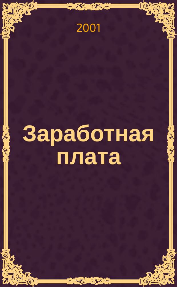 Заработная плата : Расчеты. Учет. Налоги Ежемес. журн. 2001, № 4