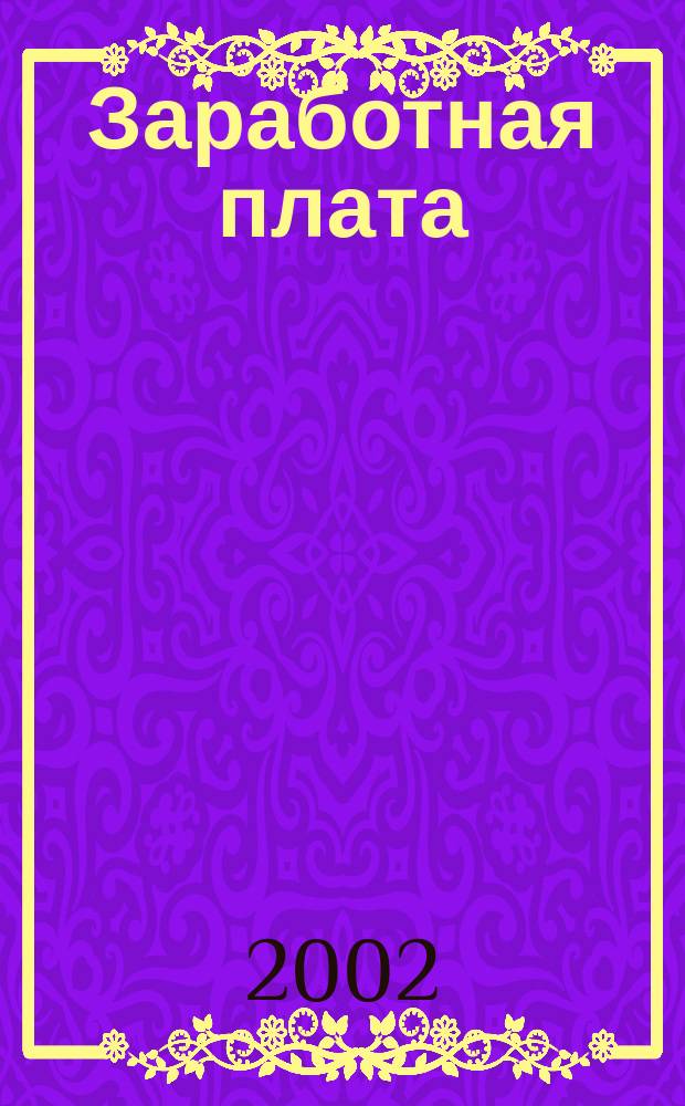 Заработная плата : Расчеты. Учет. Налоги Ежемес. журн. 2002, № 8 (20)