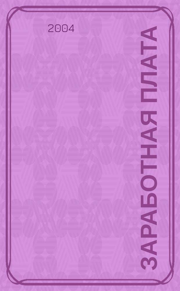 Заработная плата : Расчеты. Учет. Налоги Ежемес. журн. 2004, № 1 (37)
