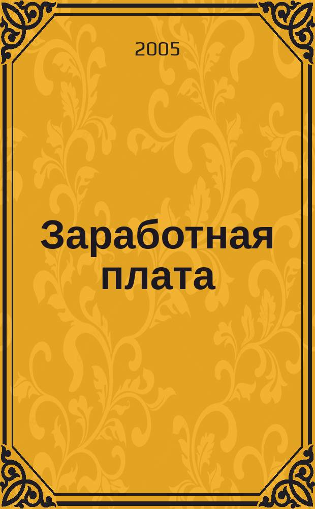 Заработная плата : Расчеты. Учет. Налоги Ежемес. журн. 2005, № 1 (49)