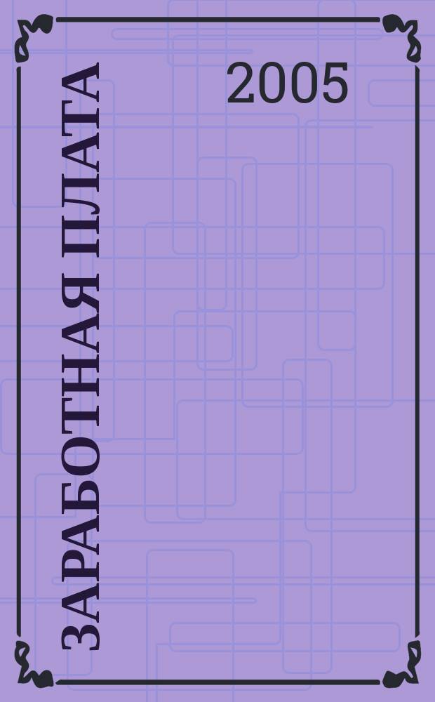 Заработная плата : Расчеты. Учет. Налоги Ежемес. журн. 2005, № 4 (52)
