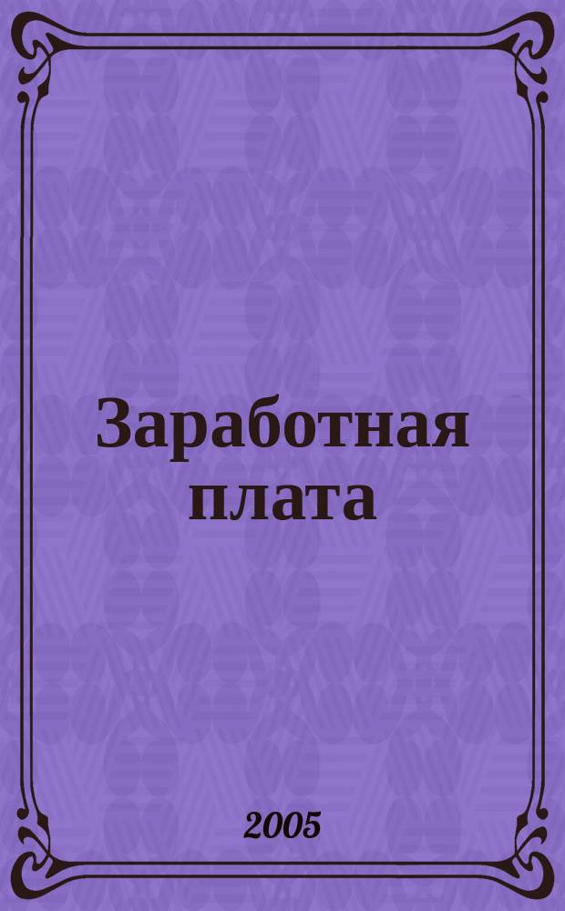 Заработная плата : Расчеты. Учет. Налоги Ежемес. журн. 2005, № 5 (53)