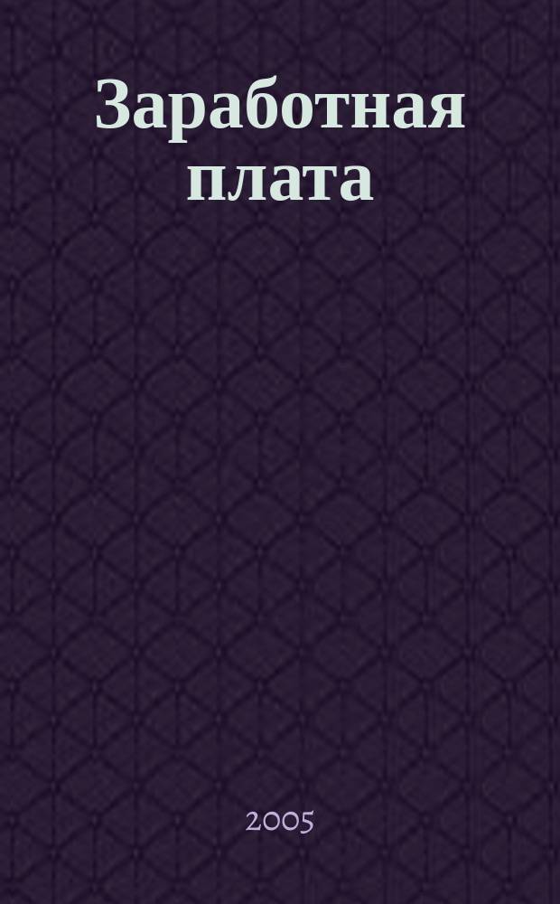 Заработная плата : Расчеты. Учет. Налоги Ежемес. журн. 2005, № 10 (58)